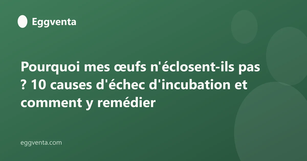 Pourquoi mes œufs n'éclosent-ils pas ? 10 causes d'échec d'incubation et comment y remédier